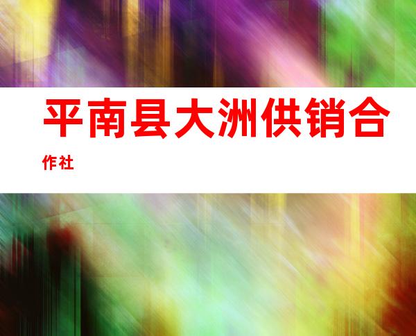 平南县大洲供销合作社