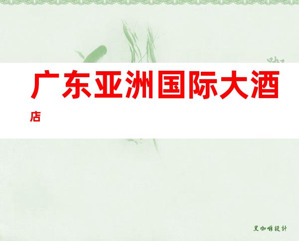 广东亚洲国际大酒店