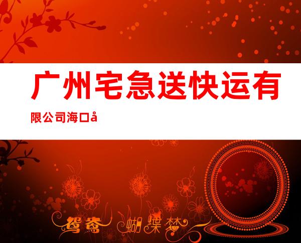 广州宅急送快运有限公司海口分公司