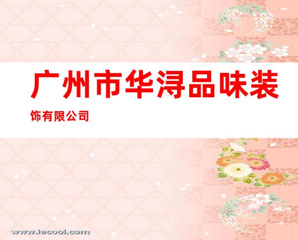 广州市华浔品味装饰有限公司