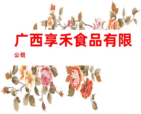 广西享禾食品有限公司