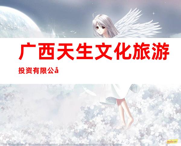 广西天生文化旅游投资有限公司