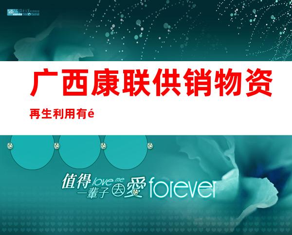 广西康联供销物资再生利用有限公司