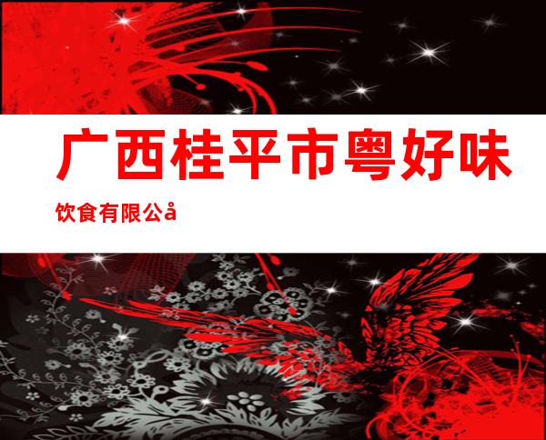 广西桂平市粤好味饮食有限公司