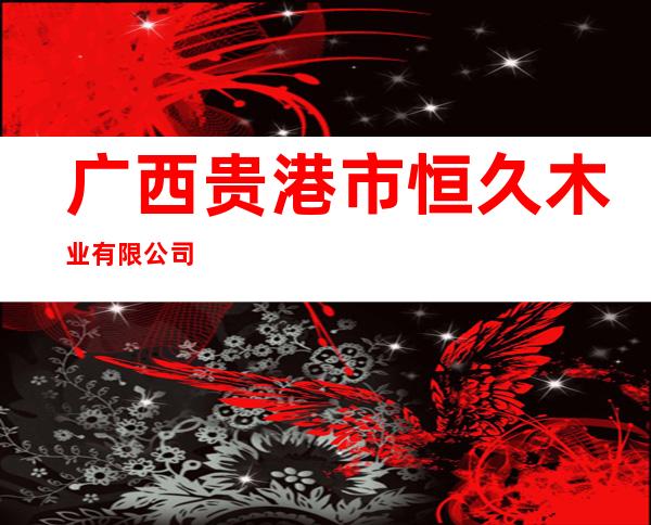 广西贵港市恒久木业有限公司