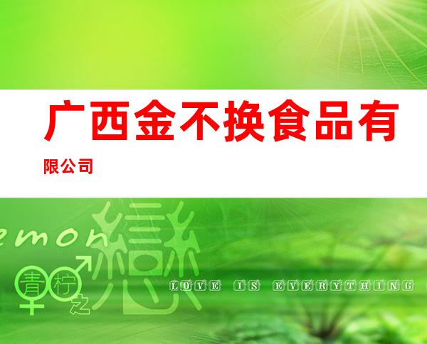 广西金不换食品有限公司