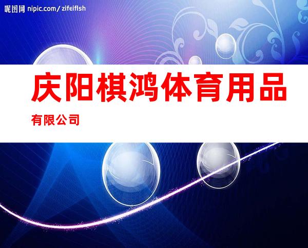 庆阳棋鸿体育用品有限公司
