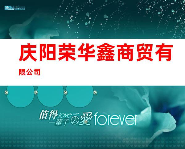 庆阳荣华鑫商贸有限公司