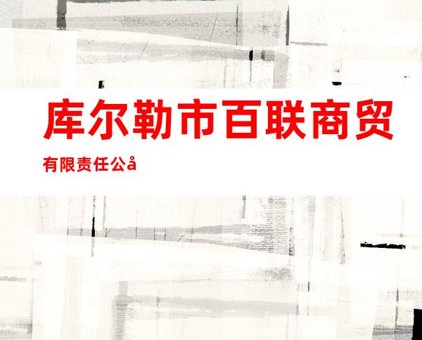 库尔勒市百联商贸有限责任公司