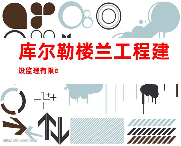 库尔勒楼兰工程建设监理有限责任公司尉犁县分公司