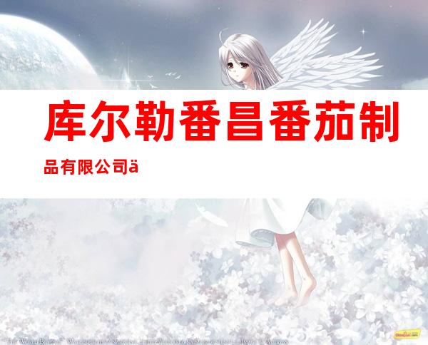 库尔勒番昌番茄制品有限公司上游分公司