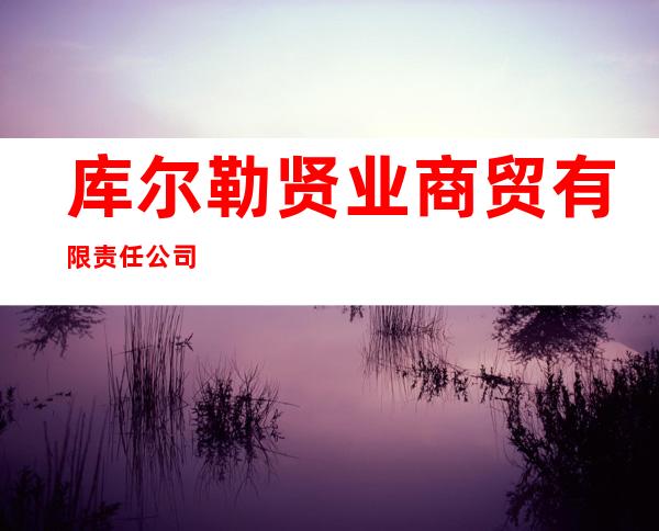 库尔勒贤业商贸有限责任公司