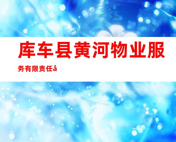 库车县黄河物业服务有限责任公司