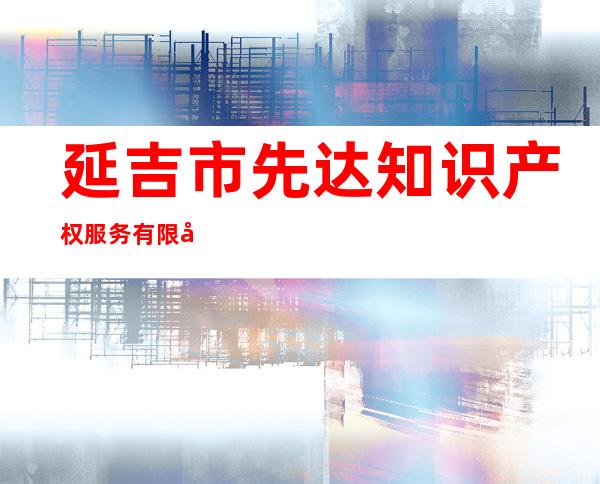 延吉市先达知识产权服务有限公司