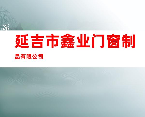 延吉市鑫业门窗制品有限公司