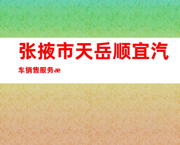 张掖市天岳顺宜汽车销售服务有限公司