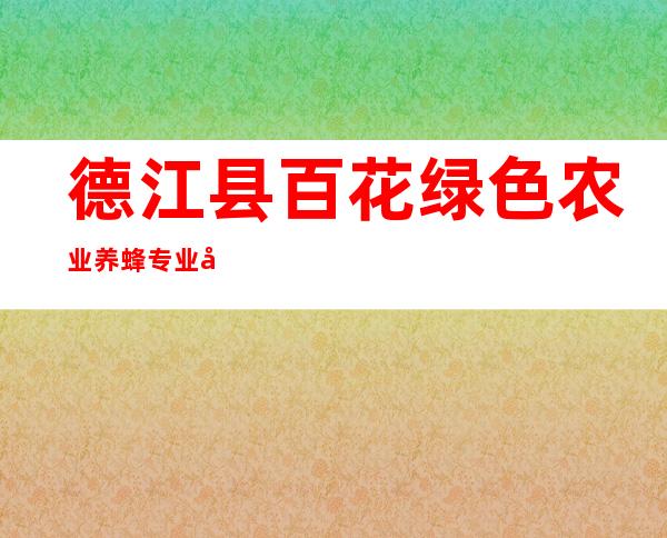 德江县百花绿色农业养蜂专业合作社