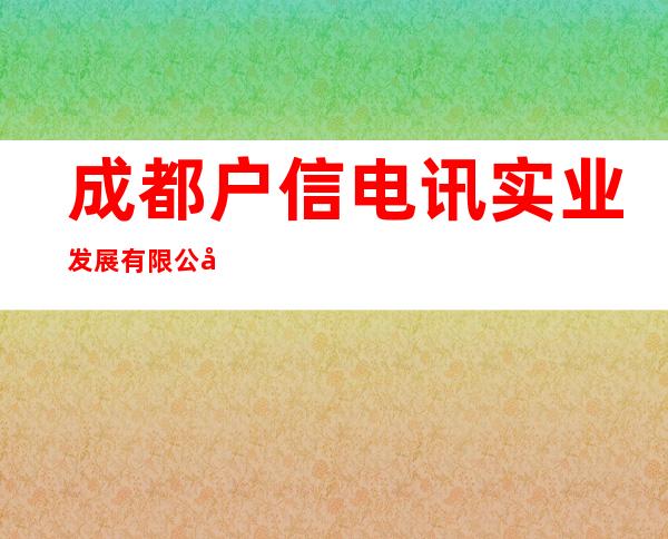 成都户信电讯实业发展有限公司