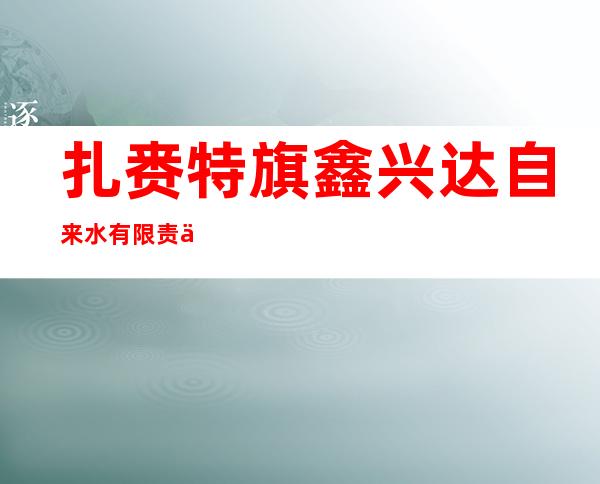 扎赉特旗鑫兴达自来水有限责任公司