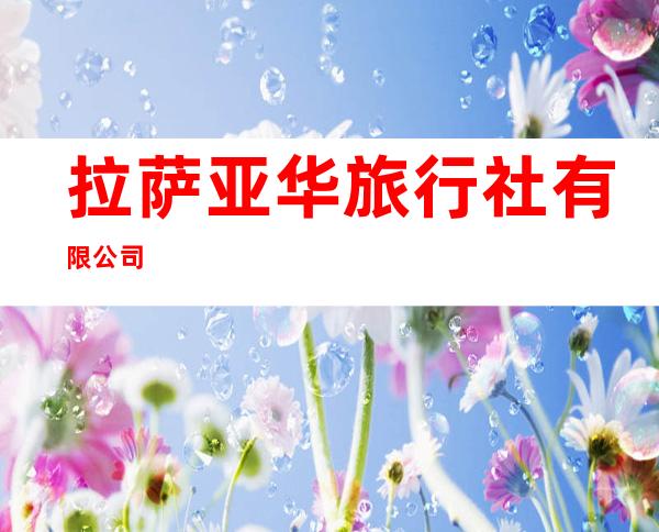 拉萨亚华旅行社有限公司