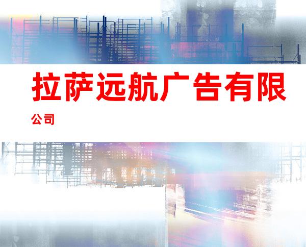 拉萨远航广告有限公司