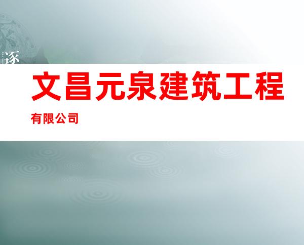 文昌元泉建筑工程有限公司