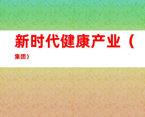新时代健康产业（集团）