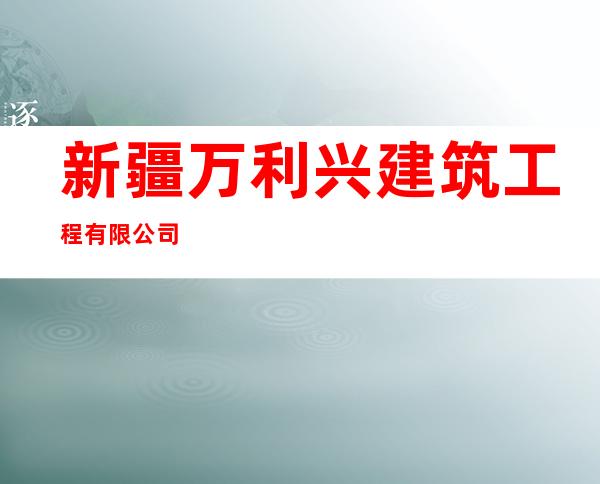 新疆万利兴建筑工程有限公司