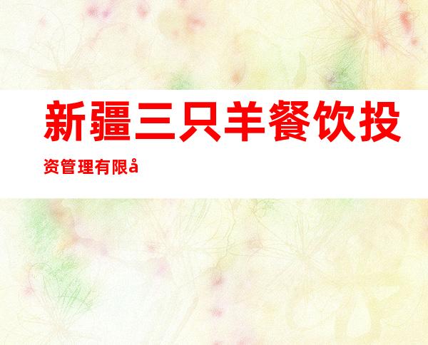 新疆三只羊餐饮投资管理有限公司