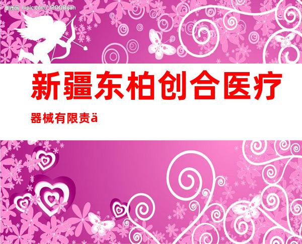 新疆东柏创合医疗器械有限责任公司
