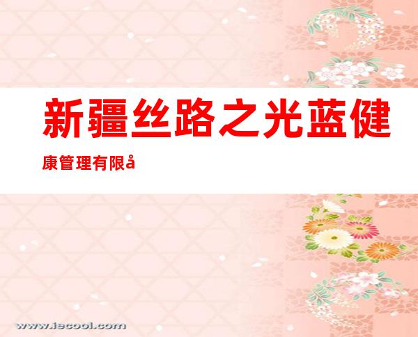 新疆丝路之光蓝健康管理有限公司