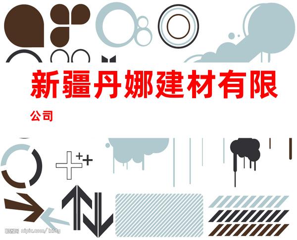 新疆丹娜建材有限公司