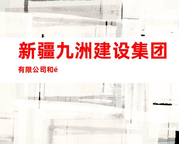 新疆九洲建设集团有限公司和静分公司