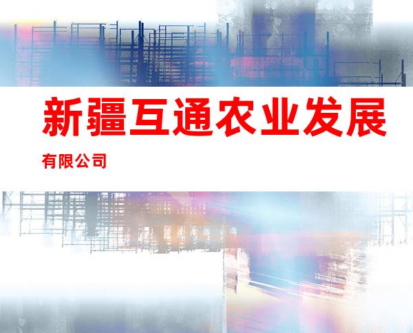 新疆互通农业发展有限公司