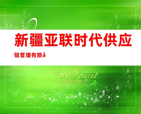 新疆亚联时代供应链管理有限公司