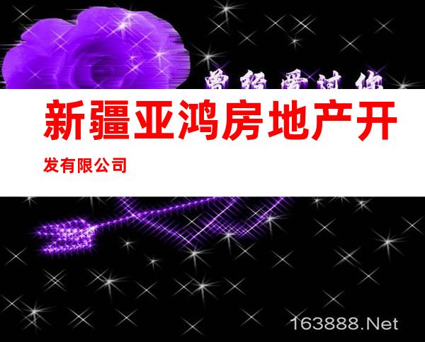 新疆亚鸿房地产开发有限公司