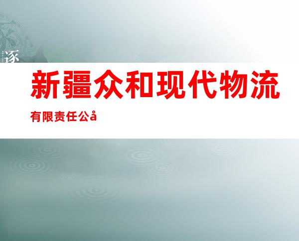 新疆众和现代物流有限责任公司