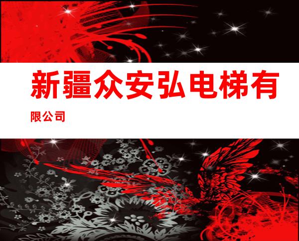 新疆众安弘电梯有限公司