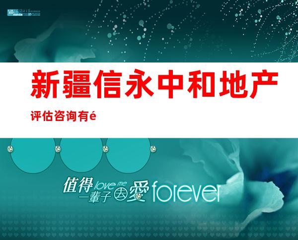 新疆信永中和地产评估咨询有限公司