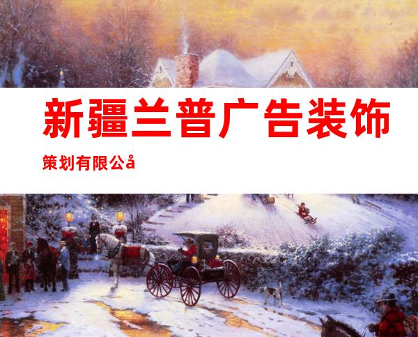 新疆兰普广告装饰策划有限公司