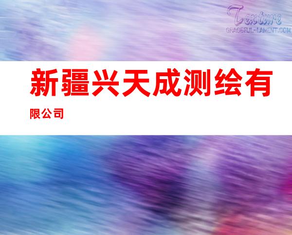 新疆兴天成测绘有限公司