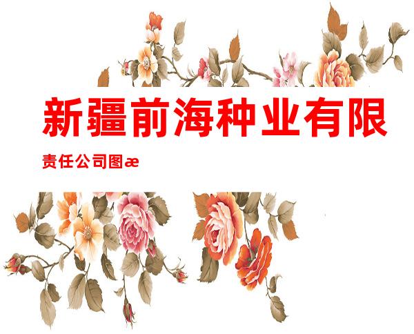 新疆前海种业有限责任公司图木舒克市精准种子加工厂