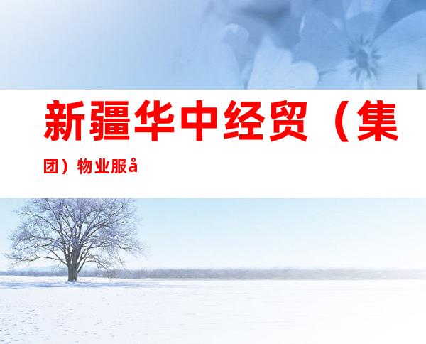 新疆华中经贸（集团）物业服务有限公司