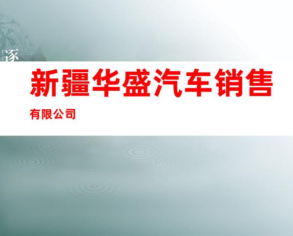 新疆华盛汽车销售有限公司