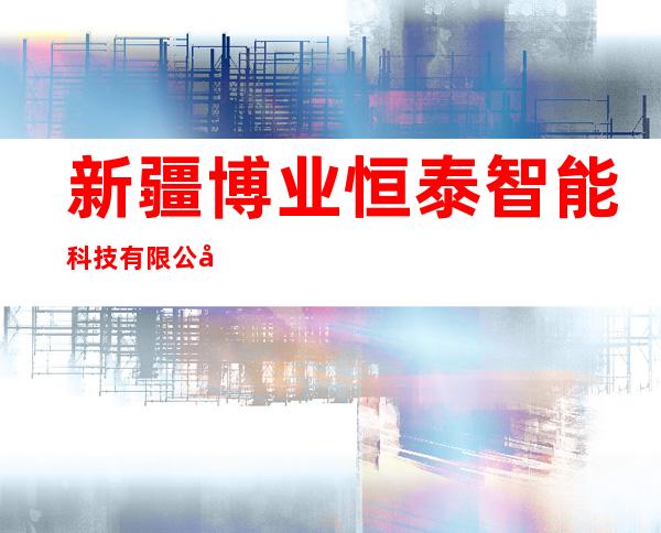 新疆博业恒泰智能科技有限公司