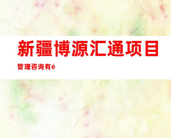 新疆博源汇通项目管理咨询有限公司