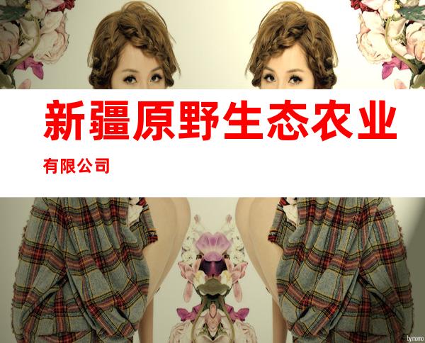 新疆原野生态农业有限公司