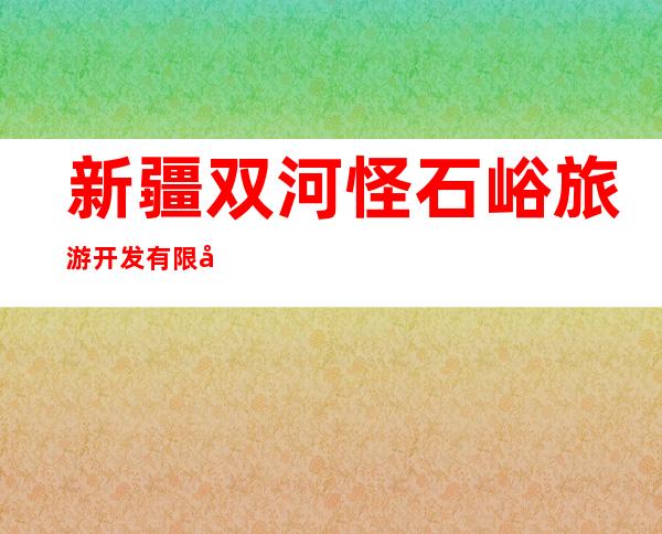 新疆双河怪石峪旅游开发有限公司