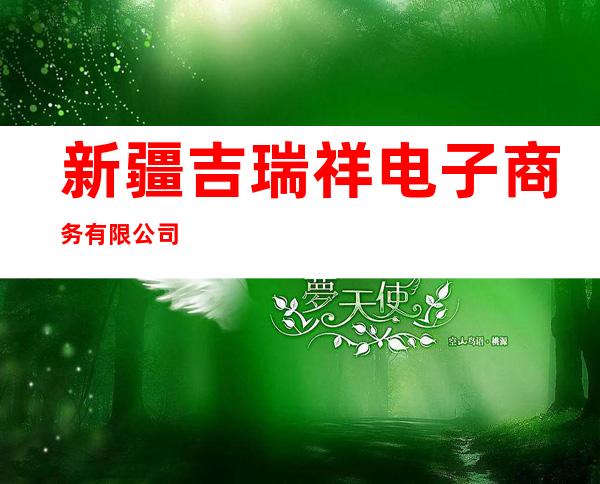 新疆吉瑞祥电子商务有限公司