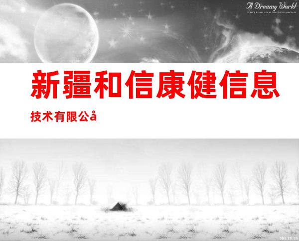 新疆和信康健信息技术有限公司